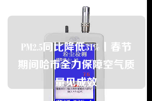 PM2.5同比降低31%丨春節(jié)期間哈市全力保障空氣質(zhì)量見成效