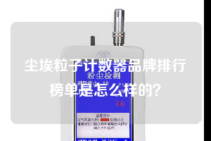 塵埃粒子計(jì)數(shù)器品牌排行榜單是怎么樣的？