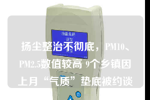 揚塵整治不徹底，PM10、PM2.5數(shù)值較高 9個鄉(xiāng)鎮(zhèn)因上月“氣質(zhì)”墊底被約談